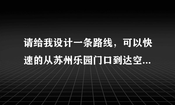 请给我设计一条路线，可以快速的从苏州乐园门口到达空中飞人的，大哥大姐帮帮忙啊