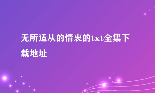 无所适从的情衷的txt全集下载地址