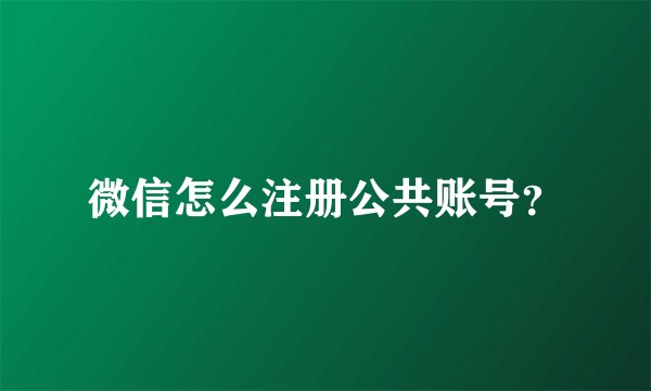 微信怎么注册公共账号？