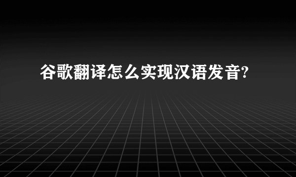 谷歌翻译怎么实现汉语发音?