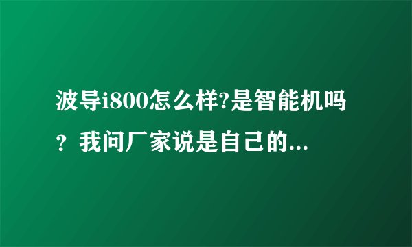 波导i800怎么样?是智能机吗？我问厂家说是自己的CPU软件
