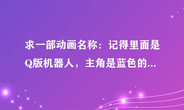 求一部动画名称：记得里面是Q版机器人，主角是蓝色的造型， 拿着剑跟人比武的，有一宿敌是红色造型
