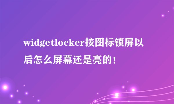 widgetlocker按图标锁屏以后怎么屏幕还是亮的！