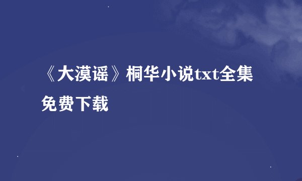 《大漠谣》桐华小说txt全集免费下载