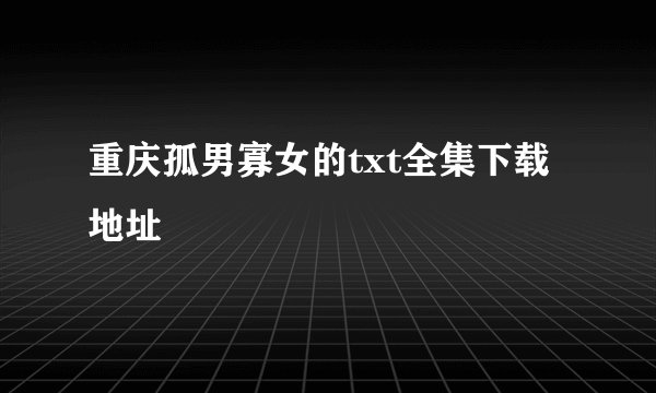 重庆孤男寡女的txt全集下载地址