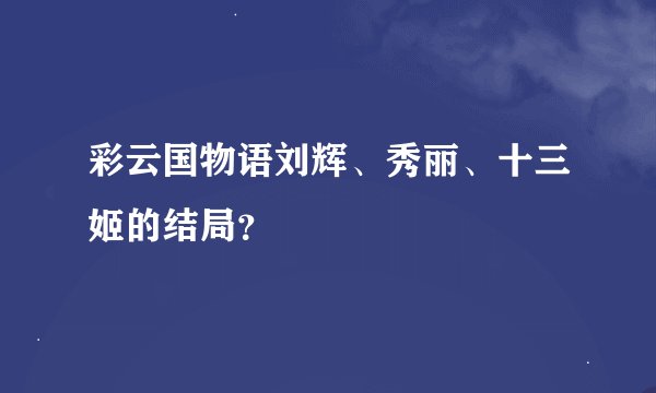 彩云国物语刘辉、秀丽、十三姬的结局？