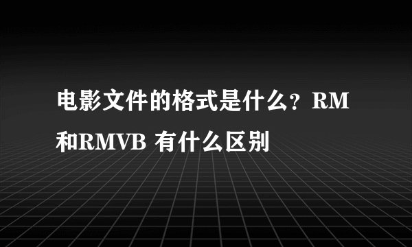 电影文件的格式是什么？RM 和RMVB 有什么区别