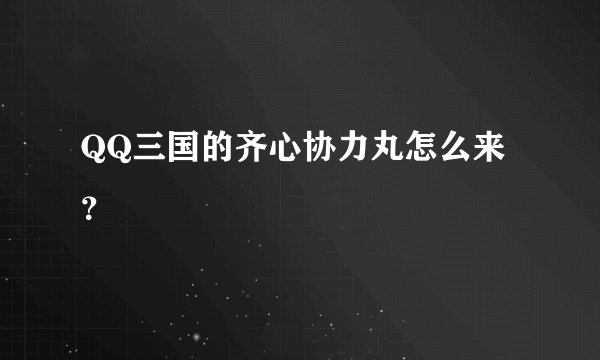 QQ三国的齐心协力丸怎么来？