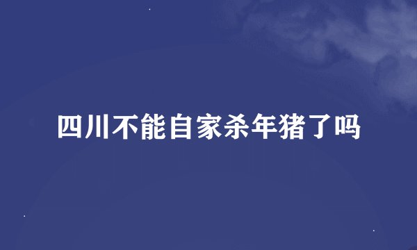四川不能自家杀年猪了吗