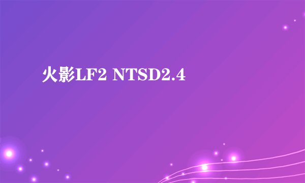 火影LF2 NTSD2.4