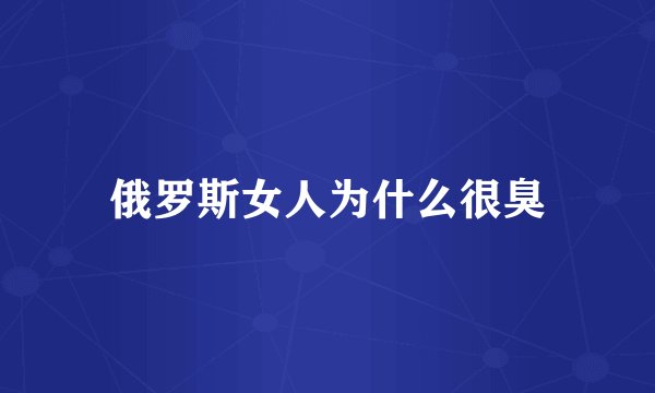 俄罗斯女人为什么很臭