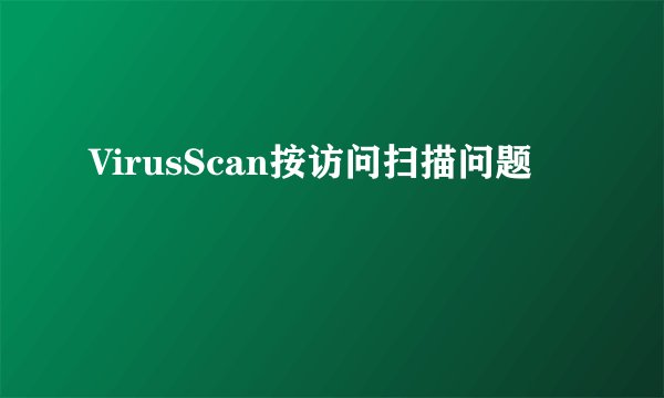 VirusScan按访问扫描问题