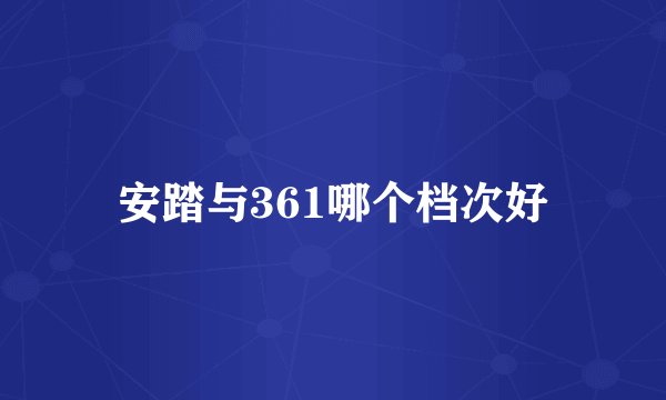 安踏与361哪个档次好