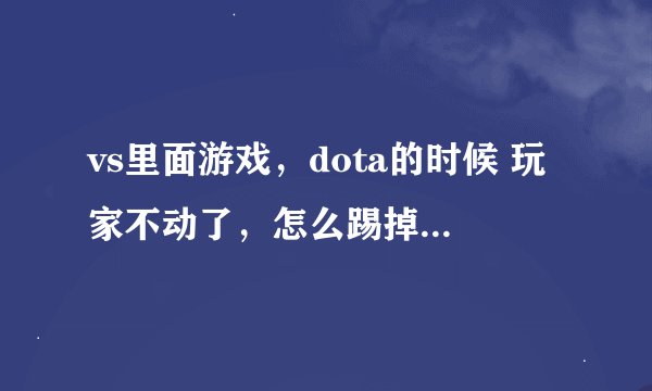 vs里面游戏，dota的时候 玩家不动了，怎么踢掉这个玩家