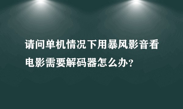 请问单机情况下用暴风影音看电影需要解码器怎么办？