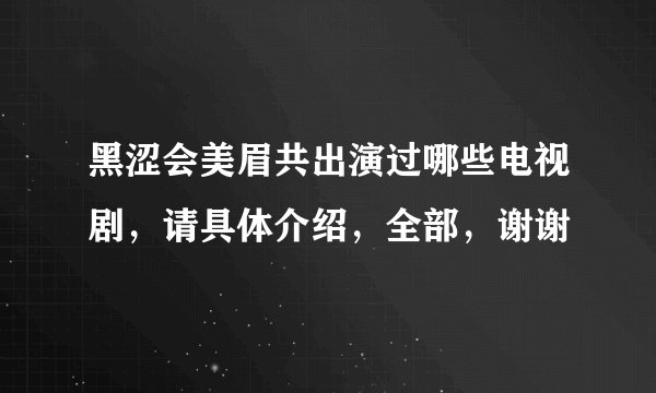黑涩会美眉共出演过哪些电视剧，请具体介绍，全部，谢谢