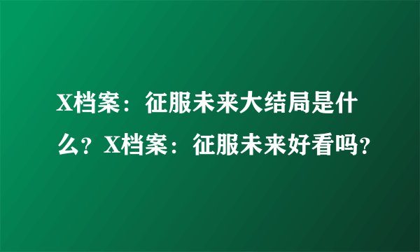 X档案：征服未来大结局是什么？X档案：征服未来好看吗？