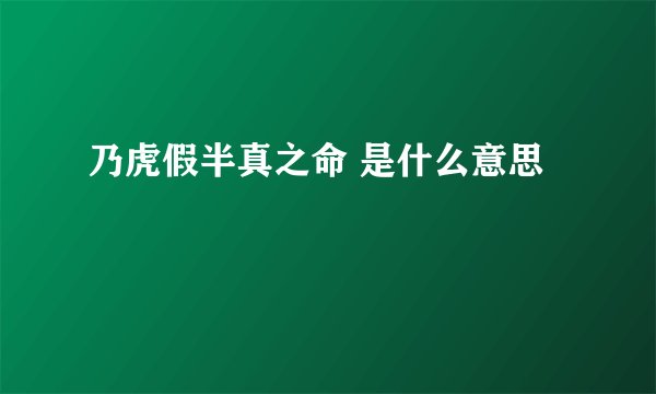 乃虎假半真之命 是什么意思