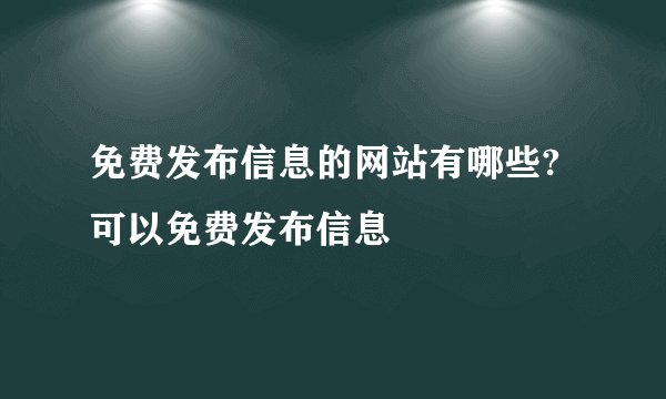 免费发布信息的网站有哪些?可以免费发布信息