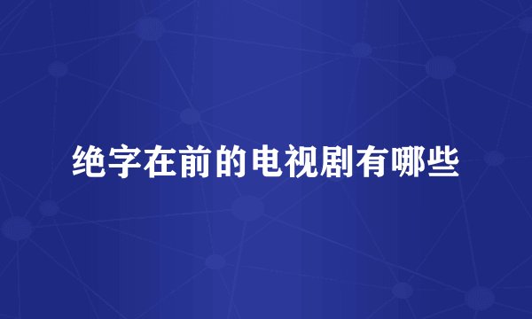 绝字在前的电视剧有哪些