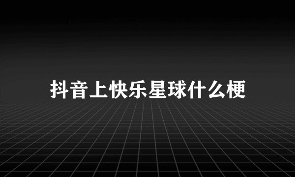 抖音上快乐星球什么梗