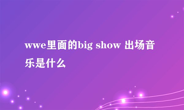 wwe里面的big show 出场音乐是什么