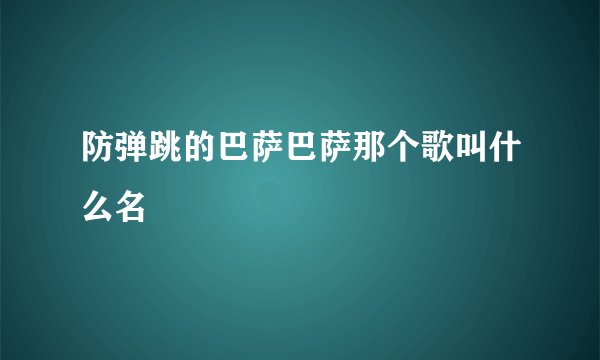 防弹跳的巴萨巴萨那个歌叫什么名