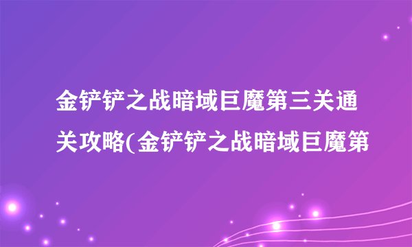 金铲铲之战暗域巨魔第三关通关攻略(金铲铲之战暗域巨魔第