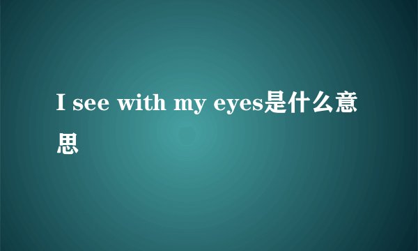 I see with my eyes是什么意思