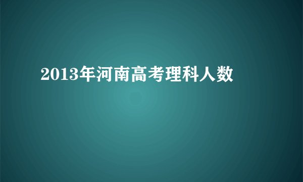 2013年河南高考理科人数
