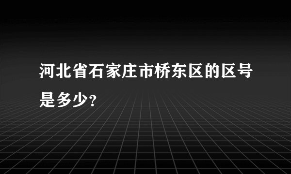 河北省石家庄市桥东区的区号是多少？