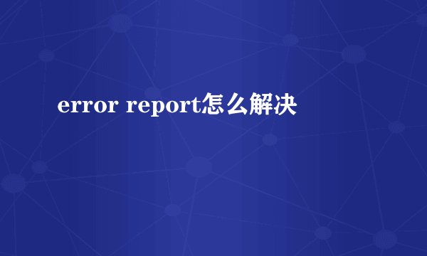error report怎么解决