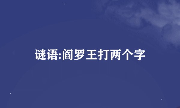 谜语:阎罗王打两个字