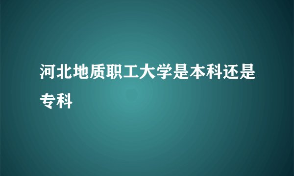 河北地质职工大学是本科还是专科