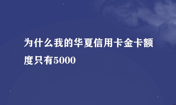为什么我的华夏信用卡金卡额度只有5000