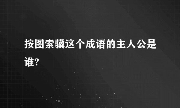 按图索骥这个成语的主人公是谁?