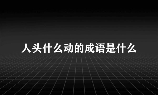 人头什么动的成语是什么