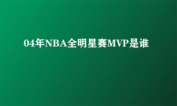04年NBA全明星赛MVP是谁