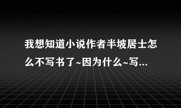 我想知道小说作者半坡居士怎么不写书了~因为什么~写的是都市之游戏人间·