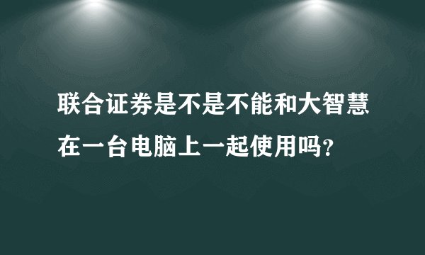 联合证券是不是不能和大智慧在一台电脑上一起使用吗？