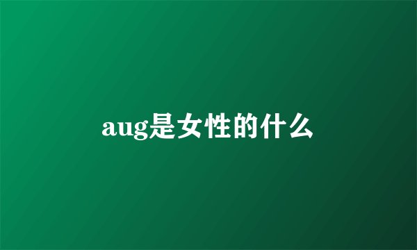aug是女性的什么