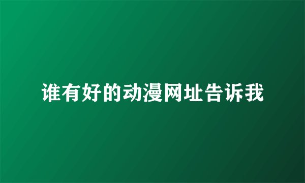 谁有好的动漫网址告诉我