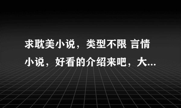 求耽美小说，类型不限 言情小说，好看的介绍来吧，大量接受呢，谢谢！