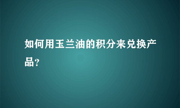 如何用玉兰油的积分来兑换产品？