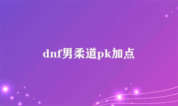 dnf男柔道pk加点
