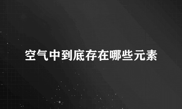 空气中到底存在哪些元素