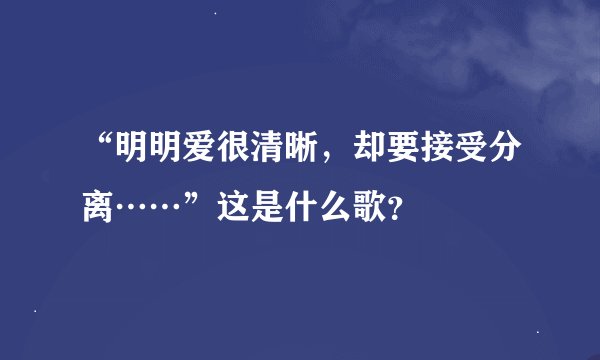 “明明爱很清晰，却要接受分离……”这是什么歌？