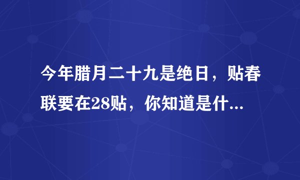 今年腊月二十九是绝日，贴春联要在28贴，你知道是什么意思吗？