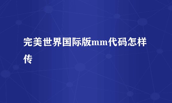完美世界国际版mm代码怎样传