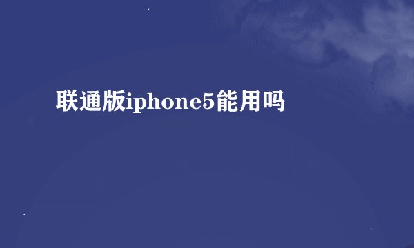 联通版iphone5能用吗